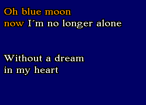 011 blue moon
now I'm no longer alone

XVithout a dream
in my heart