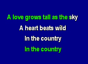 A love grows tall as the sky

A heart beats wild
In the country

In the country