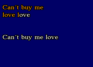 Can't buy me
lovelove

Can't buy me love