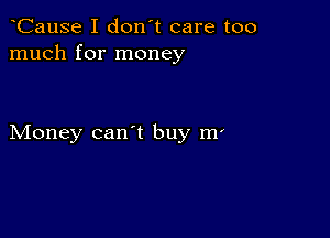 CauSe I don't care too
much for money

Money can't buy m'