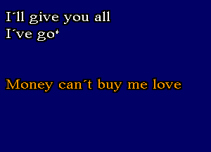 I'll give you all
I've gw

Money can't buy me love