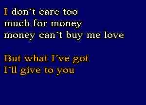 I don't care too
much for money
money can't buy me love

But what I've got
I'll give to you