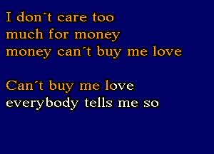 I don't care too
much for money
money can't buy me love

Can't buy me love
everybody tells me so