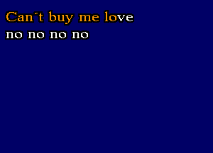 Can't buy me love
no no no no