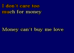 I don't care too
much for money

Money can't buy me love