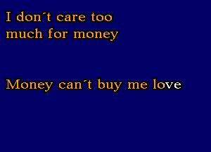 I don't care too
much for money

Money can't buy me love