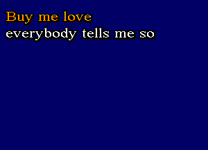 Buy me love
everybody tells me so