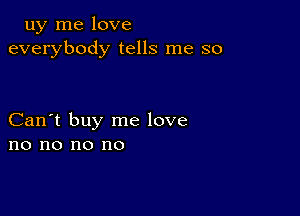 uy me love
everybody tells me so

Can't buy me love
no no no no