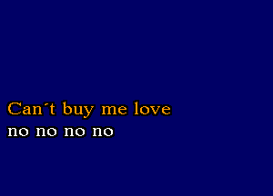 Can't buy me love
no no no no