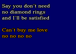 Say you don't need
no diamond rings
and I'll be satisfied

Can't buy me love
no no no no