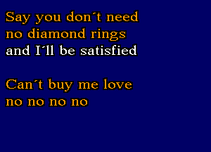 Say you don't need
no diamond rings
and I'll be satisfied

Can't buy me love
no no no no