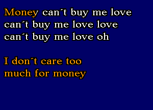 Money can't buy me love
can't buy me love love
can't buy me love oh

I don't care too
much for money