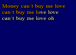 Money can't buy me love
can't buy me love love
can't buy me love oh