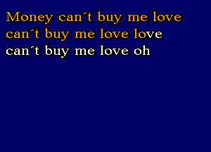 Money can't buy me love
can't buy me love love
can't buy me love oh