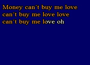 Money can't buy me love
can't buy me love love
can't buy me love oh