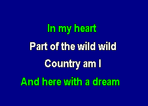 In my heart
Part of the wild wild

Country am I

And here with a dream