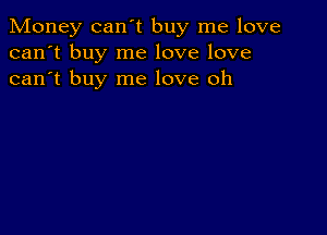 Money can't buy me love
can't buy me love love
can't buy me love oh