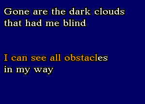 Gone are the dark clouds
that had me blind

I can see all obstacles
in my way