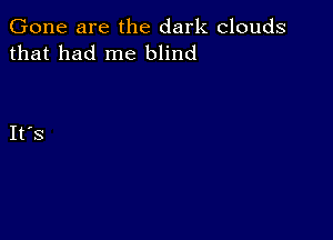 Gone are the dark clouds
that had me blind