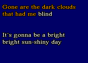 Gone are the dark clouds
that had me blind

IFS gonna be a bright
bright sunshiny day