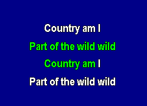 Country am I
Part of the wild wild

Country am I
Part of the wild wild