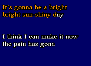 It's gonna be a bright
bright sumshiny day

I think I can make it now
the pain has gone