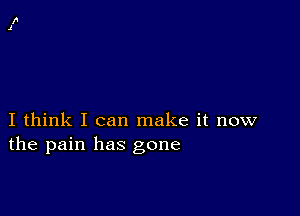 I think I can make it now
the pain has gone