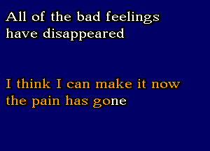 All of the bad feelings
have disappeared

I think I can make it now
the pain has gone