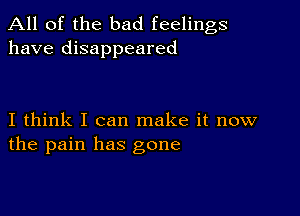 All of the bad feelings
have disappeared

I think I can make it now
the pain has gone