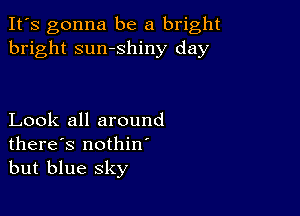 It's gonna be a bright
bright sumshiny day

Look all around
there's nothin
but blue sky