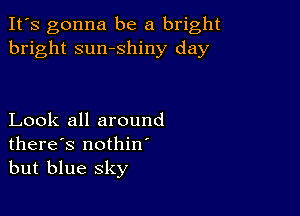 It's gonna be a bright
bright sumshiny day

Look all around
there's nothin
but blue sky