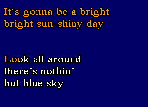 It's gonna be a bright
bright sumshiny day

Look all around
there's nothin
but blue sky