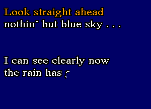 Look straight ahead
nothin' but blue sky . . .

I can see clearly now
the rain has f