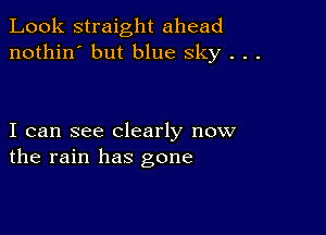 Look straight ahead
nothin' but blue sky . . .

I can see clearly now
the rain has gone