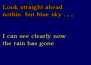 Look straight ahead
nothin' but blue sky . . .

I can see clearly now
the rain has gone