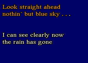 Look straight ahead
nothin' but blue sky . . .

I can see clearly now
the rain has gone