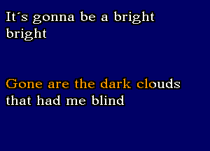 It's gonna be a bright
bright

Gone are the dark clouds
that had me blind