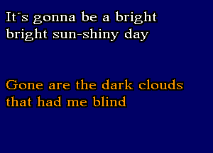 It's gonna be a bright
bright sumshiny day

Gone are the dark clouds
that had me blind