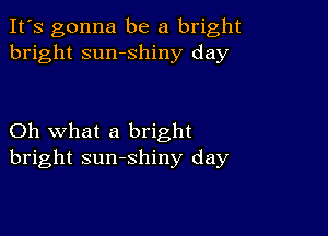 It's gonna be a bright
bright sumshiny day

Oh what a bright
bright sunshiny day