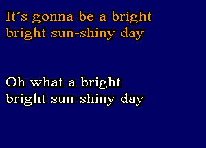 It's gonna be a bright
bright sumshiny day

Oh what a bright
bright sunshiny day