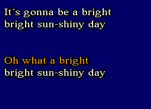 It's gonna be a bright
bright sumshiny day

Oh what a bright
bright sunshiny day