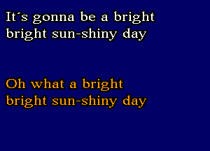 It's gonna be a bright
bright sumshiny day

Oh what a bright
bright sunshiny day