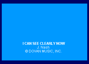 ICAN SEE CLEARLY NOW
J Nash
DOVAN MUSIC, INC,