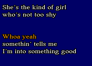 She's the kind of girl
who's not too shy

XVhoa yeah
somethin' tells me
I'm into something good