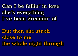 Can I be fallin' in love
she's everything
I've been dreamin' of

But then she stuck
close to me
the whole night through