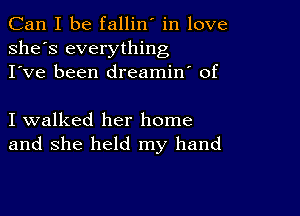 Can I be fallin' in love
she's everything
I've been dreamin' of

I walked her home
and she held my hand