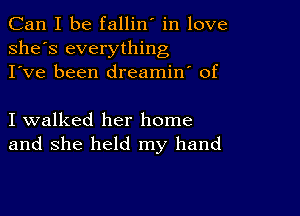 Can I be fallin' in love
she's everything
I've been dreamin' of

I walked her home
and she held my hand