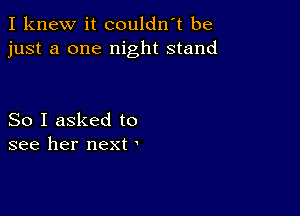 I knew it couldn't be
just a one night stand

So I asked to
see her next