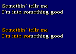 Somethin' tells me
I'm into something good

Somethin' tells me
I'm into something good