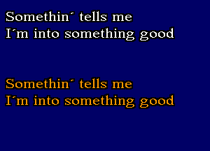 Somethin' tells me
I'm into something good

Somethin' tells me
I'm into something good